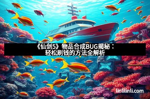 《仙剑5》物品合成BUG揭秘：轻松刷钱的方法全解析